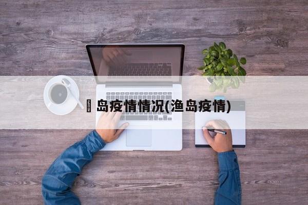 靑岛疫情情况(渔岛疫情)